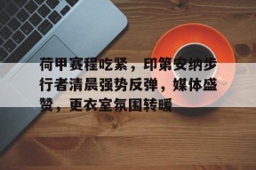 荷甲赛程吃紧，印第安纳步行者清晨强势反弹，媒体盛赞，更衣室氛围转暖